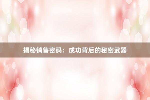 揭秘销售密码：成功背后的秘密武器