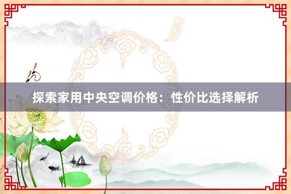 探索家用中央空调价格：性价比选择解析