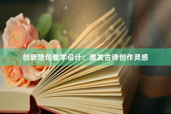 创新绝句教学设计：激发古诗创作灵感