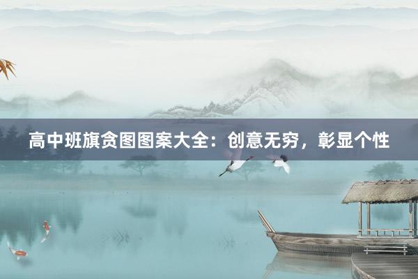 高中班旗贪图图案大全：创意无穷，彰显个性