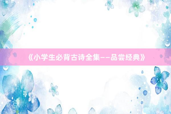 《小学生必背古诗全集——品尝经典》